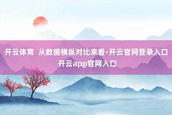 开云体育  从数据横纵对比来看-开云官网登录入口 开云app官网入口