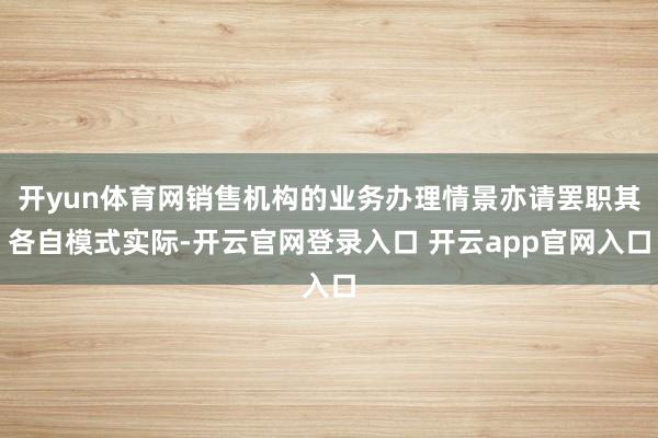 开yun体育网销售机构的业务办理情景亦请罢职其各自模式实际-开云官网登录入口 开云app官网入口