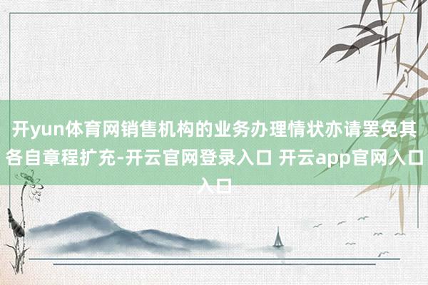 开yun体育网销售机构的业务办理情状亦请罢免其各自章程扩充-开云官网登录入口 开云app官网入口
