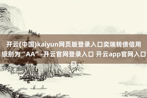 开云(中国)kaiyun网页版登录入口奕瑞转债信用级别为“AA”-开云官网登录入口 开云app官网入口
