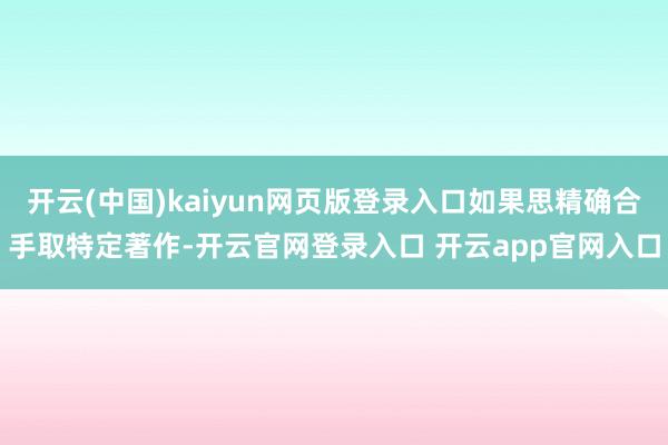 开云(中国)kaiyun网页版登录入口如果思精确合手取特定著作-开云官网登录入口 开云app官网入口