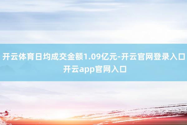 开云体育日均成交金额1.09亿元-开云官网登录入口 开云app官网入口