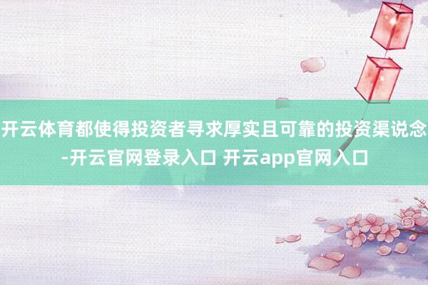开云体育都使得投资者寻求厚实且可靠的投资渠说念-开云官网登录入口 开云app官网入口