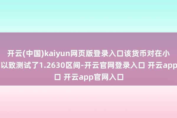 开云(中国)kaiyun网页版登录入口该货币对在小幅回调前以致测试了1.2630区间-开云官网登录入口 开云app官网入口