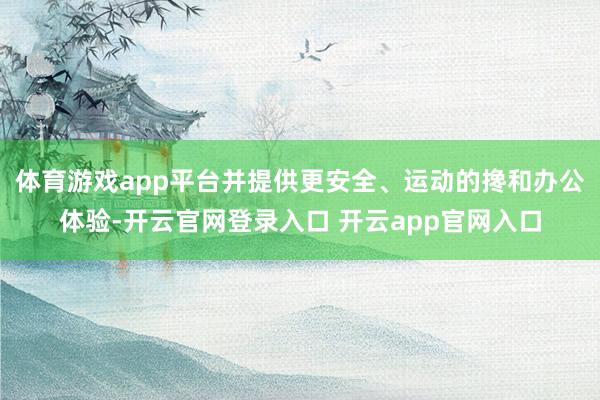 体育游戏app平台并提供更安全、运动的搀和办公体验-开云官网登录入口 开云app官网入口