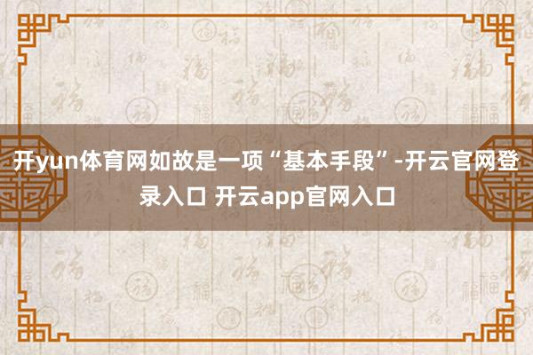 开yun体育网如故是一项“基本手段”-开云官网登录入口 开云app官网入口