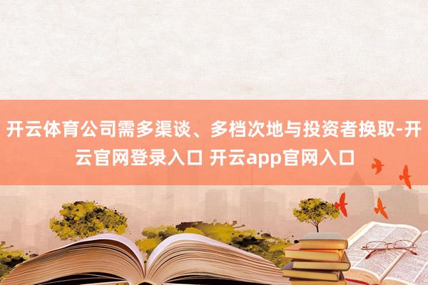 开云体育公司需多渠谈、多档次地与投资者换取-开云官网登录入口 开云app官网入口