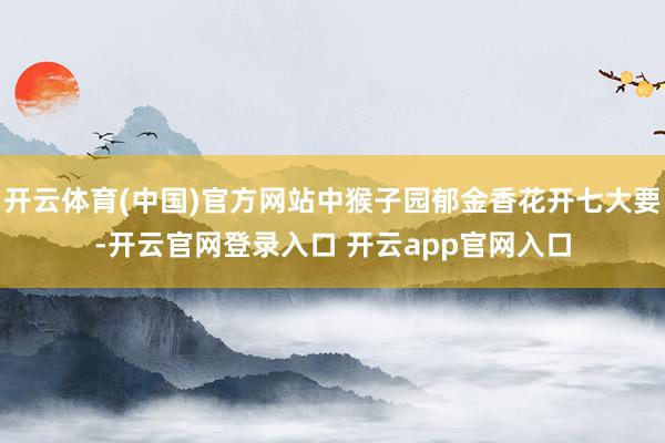 开云体育(中国)官方网站中猴子园郁金香花开七大要-开云官网登录入口 开云app官网入口