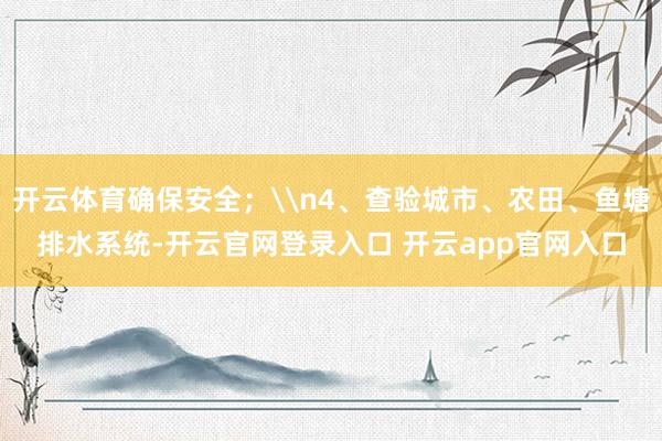 开云体育确保安全；\n4、查验城市、农田、鱼塘排水系统-开云官网登录入口 开云app官网入口