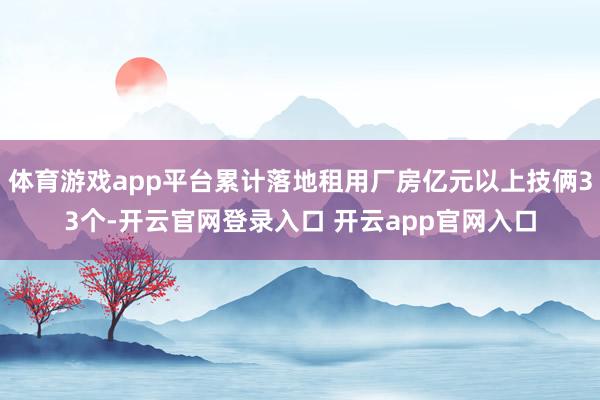 体育游戏app平台累计落地租用厂房亿元以上技俩33个-开云官网登录入口 开云app官网入口