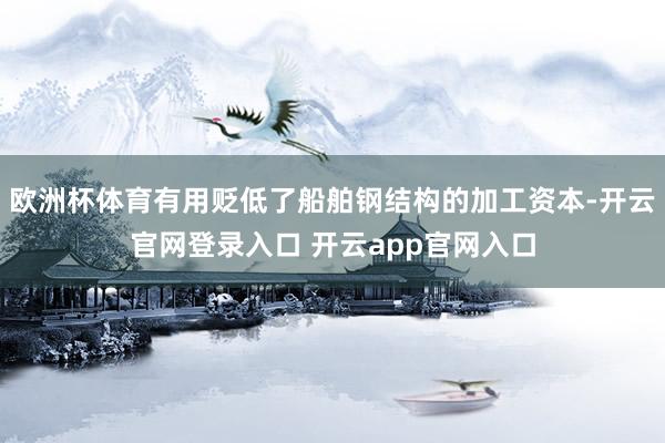 欧洲杯体育有用贬低了船舶钢结构的加工资本-开云官网登录入口 开云app官网入口