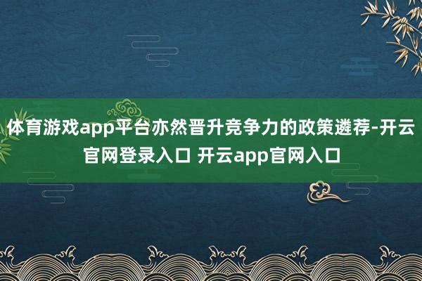 体育游戏app平台亦然晋升竞争力的政策遴荐-开云官网登录入口 开云app官网入口