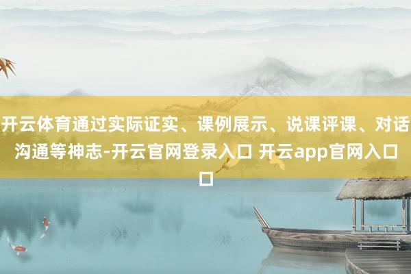 开云体育通过实际证实、课例展示、说课评课、对话沟通等神志-开云官网登录入口 开云app官网入口
