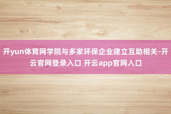 开yun体育网学院与多家环保企业建立互助相关-开云官网登录入口 开云app官网入口