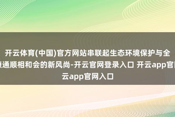 开云体育(中国)官方网站串联起生态环境保护与全民健康通顺相和会的新风尚-开云官网登录入口 开云app官网入口