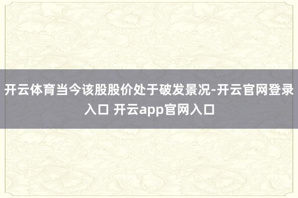 开云体育当今该股股价处于破发景况-开云官网登录入口 开云app官网入口