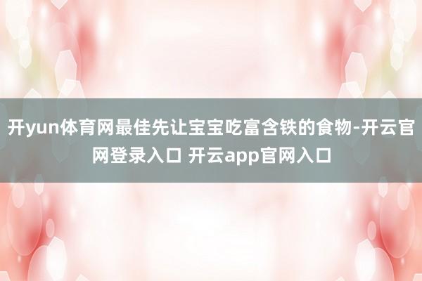开yun体育网最佳先让宝宝吃富含铁的食物-开云官网登录入口 开云app官网入口