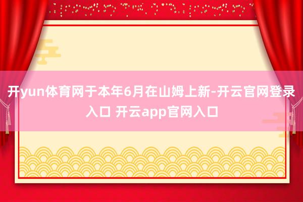 开yun体育网于本年6月在山姆上新-开云官网登录入口 开云app官网入口