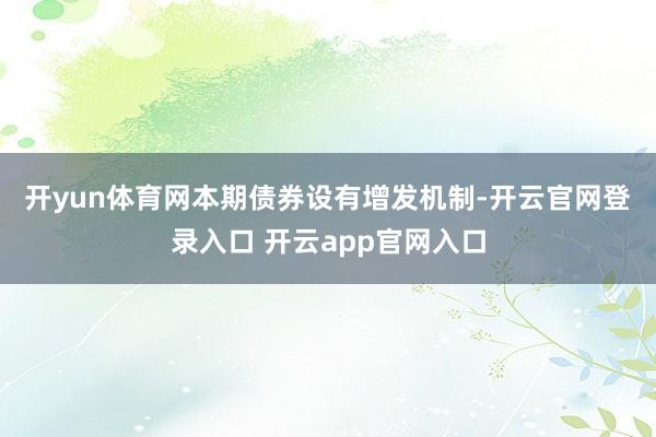 开yun体育网　　本期债券设有增发机制-开云官网登录入口 开云app官网入口