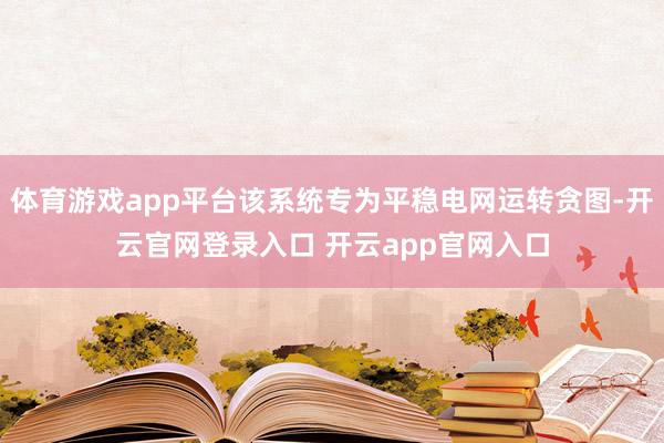 体育游戏app平台该系统专为平稳电网运转贪图-开云官网登录入口 开云app官网入口