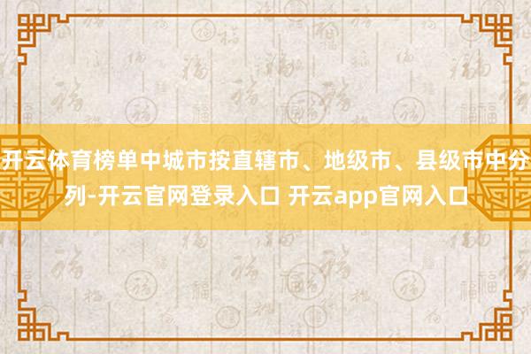 开云体育榜单中城市按直辖市、地级市、县级市中分列-开云官网登录入口 开云app官网入口