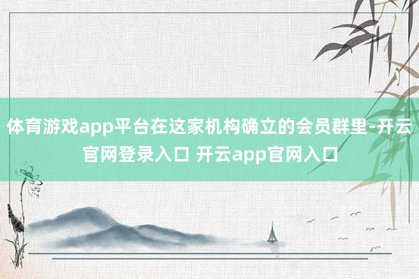 体育游戏app平台在这家机构确立的会员群里-开云官网登录入口 开云app官网入口