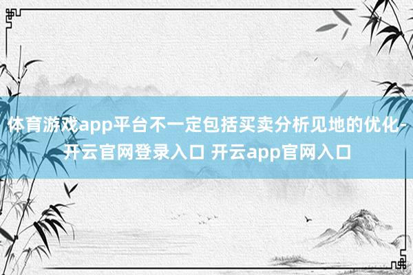 体育游戏app平台不一定包括买卖分析见地的优化-开云官网登录入口 开云app官网入口