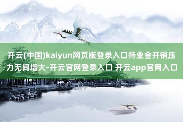 开云(中国)kaiyun网页版登录入口待业金开销压力无间增大-开云官网登录入口 开云app官网入口