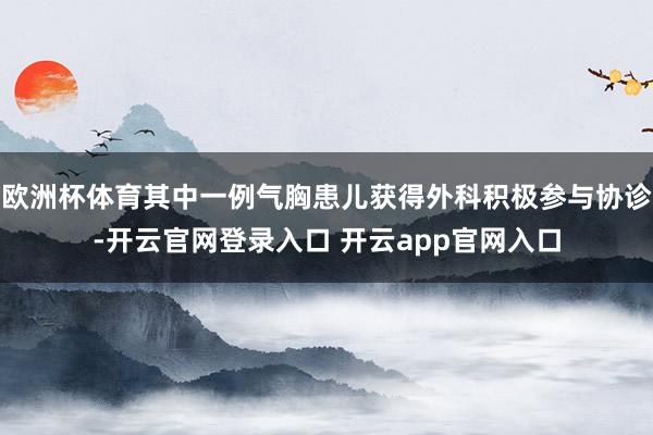 欧洲杯体育其中一例气胸患儿获得外科积极参与协诊-开云官网登录入口 开云app官网入口