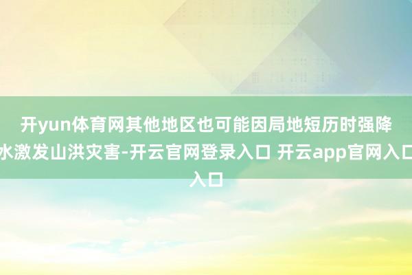 开yun体育网　　其他地区也可能因局地短历时强降水激发山洪灾害-开云官网登录入口 开云app官网入口