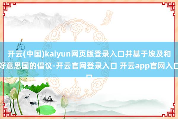 开云(中国)kaiyun网页版登录入口并基于埃及和好意思国的倡议-开云官网登录入口 开云app官网入口