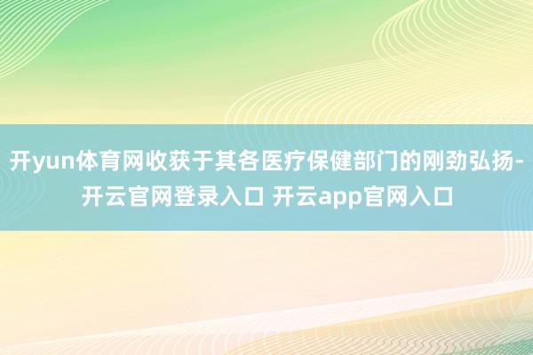 开yun体育网收获于其各医疗保健部门的刚劲弘扬-开云官网登录入口 开云app官网入口