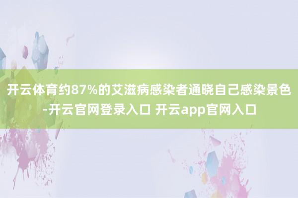 开云体育约87%的艾滋病感染者通晓自己感染景色-开云官网登录入口 开云app官网入口