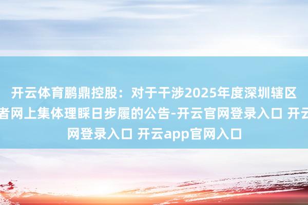 开云体育鹏鼎控股：对于干涉2025年度深圳辖区上市公司投资者网上集体理睬日步履的公告-开云官网登录入口 开云app官网入口