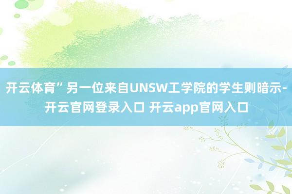 开云体育”另一位来自UNSW工学院的学生则暗示-开云官网登录入口 开云app官网入口