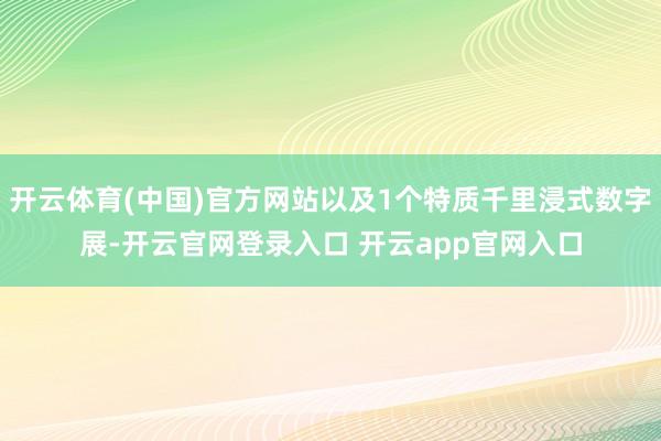 开云体育(中国)官方网站以及1个特质千里浸式数字展-开云官网登录入口 开云app官网入口
