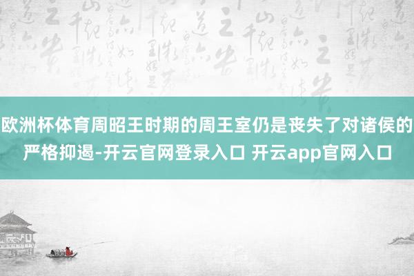 欧洲杯体育周昭王时期的周王室仍是丧失了对诸侯的严格抑遏-开云官网登录入口 开云app官网入口