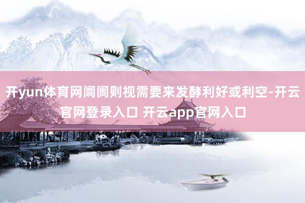 开yun体育网阛阓则视需要来发酵利好或利空-开云官网登录入口 开云app官网入口
