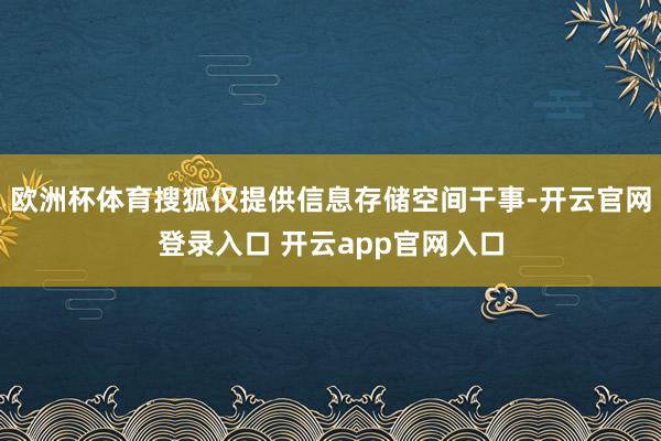 欧洲杯体育搜狐仅提供信息存储空间干事-开云官网登录入口 开云app官网入口
