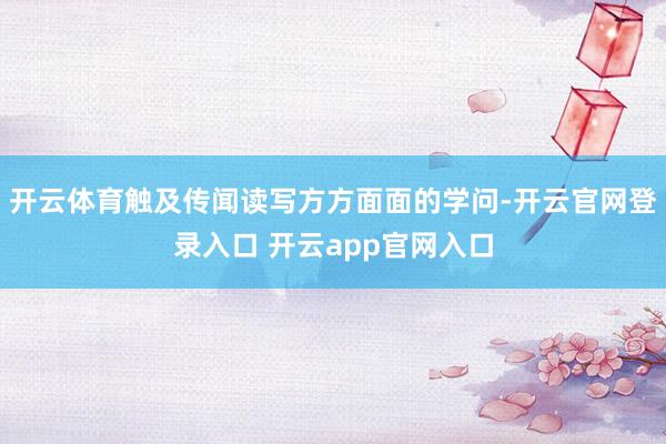 开云体育触及传闻读写方方面面的学问-开云官网登录入口 开云app官网入口
