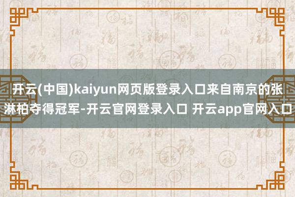 开云(中国)kaiyun网页版登录入口来自南京的张淋柏夺得冠军-开云官网登录入口 开云app官网入口