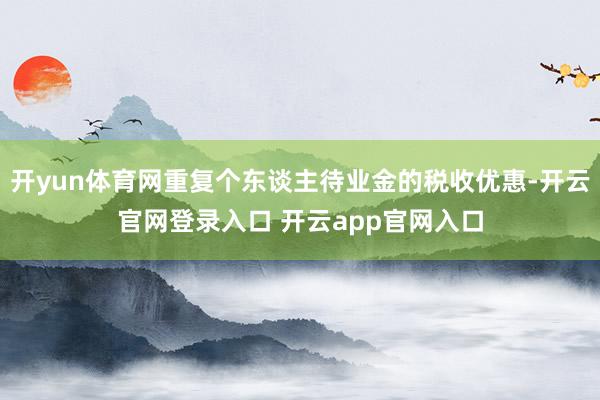 开yun体育网重复个东谈主待业金的税收优惠-开云官网登录入口 开云app官网入口