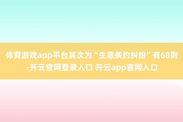 体育游戏app平台其次为“生意条约纠纷”有68则-开云官网登录入口 开云app官网入口