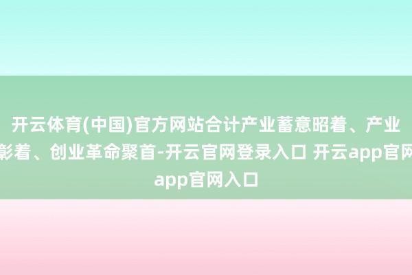 开云体育(中国)官方网站合计产业蓄意昭着、产业特点彰着、创业革命聚首-开云官网登录入口 开云app官网入口