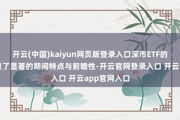 开云(中国)kaiyun网页版登录入口深市ETF的布局策略突显了显著的期间特点与前瞻性-开云官网登录入口 开云app官网入口
