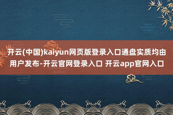 开云(中国)kaiyun网页版登录入口通盘实质均由用户发布-开云官网登录入口 开云app官网入口