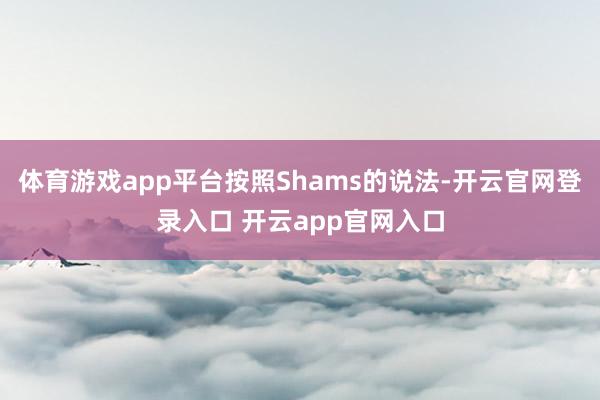 体育游戏app平台按照Shams的说法-开云官网登录入口 开云app官网入口