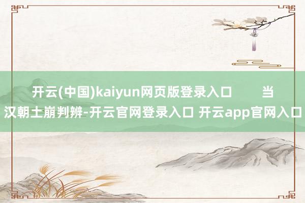 开云(中国)kaiyun网页版登录入口        当汉朝土崩判辨-开云官网登录入口 开云app官网入口