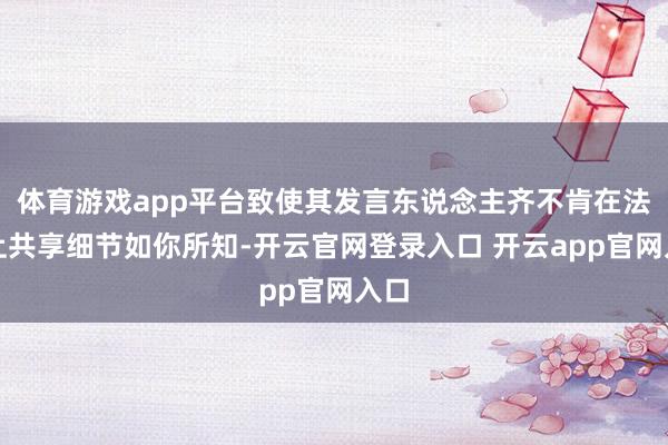 体育游戏app平台致使其发言东说念主齐不肯在法庭上共享细节如你所知-开云官网登录入口 开云app官网入口