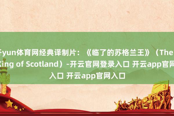 开yun体育网经典译制片:《临了的苏格兰王》(The Last King of Scotland)-开云官网登录入口 开云app官网入口
